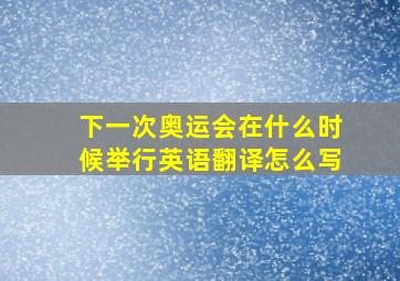 下一次奥运会在什么时候举行英语翻译怎么写