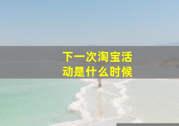 下一次淘宝活动是什么时候