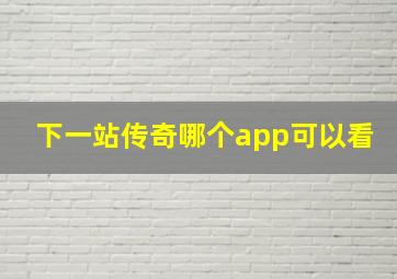 下一站传奇哪个app可以看