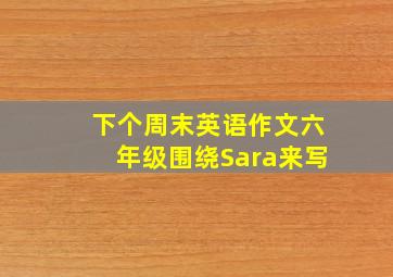 下个周末英语作文六年级围绕Sara来写