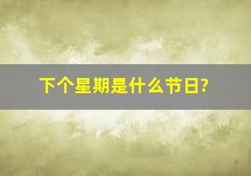 下个星期是什么节日?