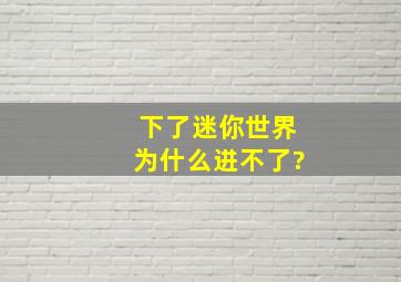 下了迷你世界为什么进不了?