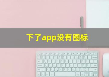 下了app没有图标