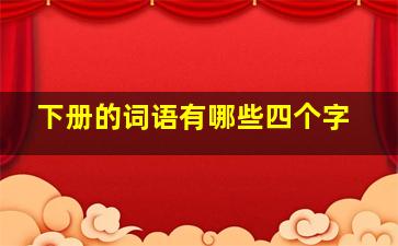 下册的词语有哪些四个字