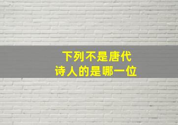 下列不是唐代诗人的是哪一位