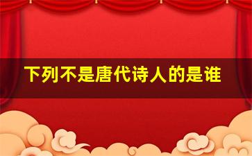 下列不是唐代诗人的是谁