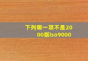 下列哪一项不是2000版iso9000