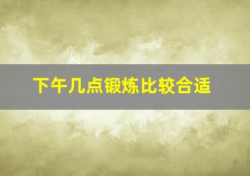 下午几点锻炼比较合适