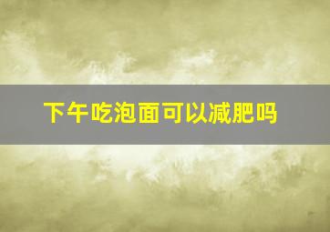 下午吃泡面可以减肥吗