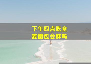 下午四点吃全麦面包会胖吗