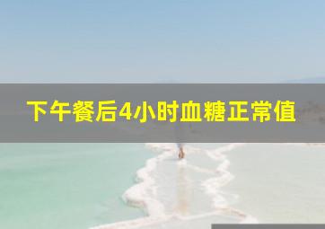 下午餐后4小时血糖正常值