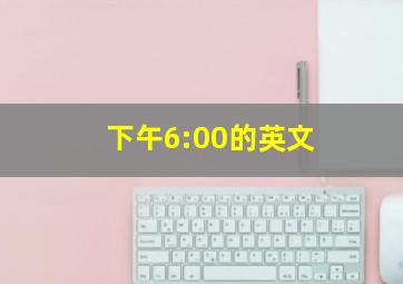 下午6:00的英文