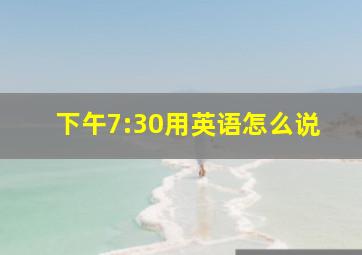 下午7:30用英语怎么说