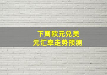 下周欧元兑美元汇率走势预测