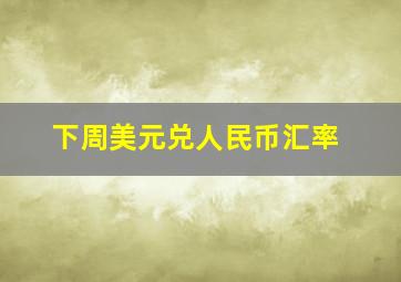 下周美元兑人民币汇率