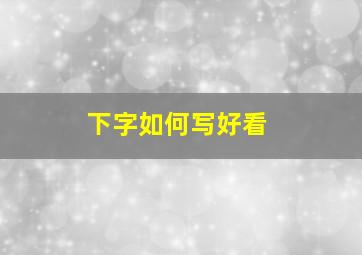 下字如何写好看