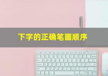 下字的正确笔画顺序