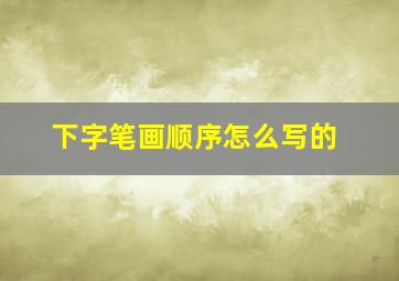 下字笔画顺序怎么写的