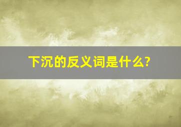 下沉的反义词是什么?