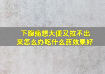 下腹痛想大便又拉不出来怎么办吃什么药效果好