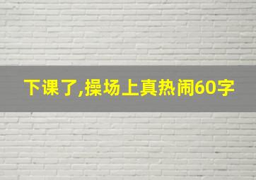 下课了,操场上真热闹60字