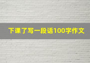 下课了写一段话100字作文