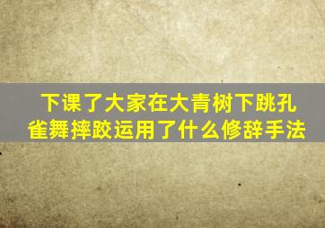 下课了大家在大青树下跳孔雀舞摔跤运用了什么修辞手法