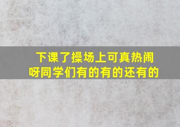 下课了操场上可真热闹呀同学们有的有的还有的