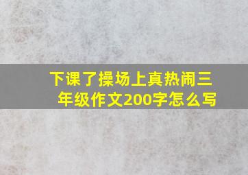 下课了操场上真热闹三年级作文200字怎么写