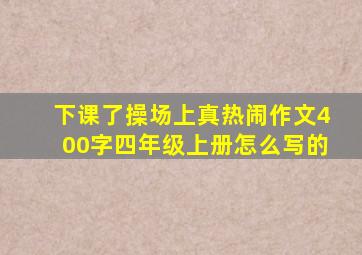 下课了操场上真热闹作文400字四年级上册怎么写的