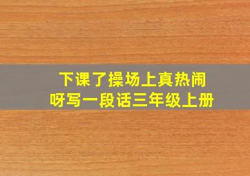 下课了操场上真热闹呀写一段话三年级上册