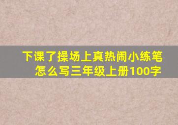 下课了操场上真热闹小练笔怎么写三年级上册100字