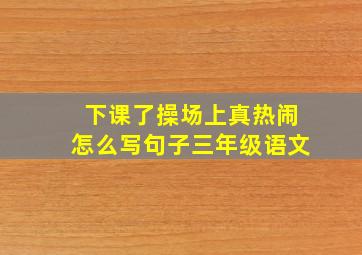 下课了操场上真热闹怎么写句子三年级语文