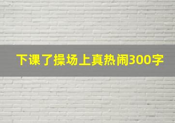 下课了操场上真热闹300字