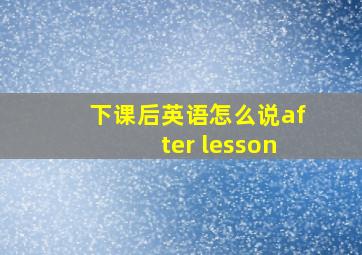 下课后英语怎么说after lesson