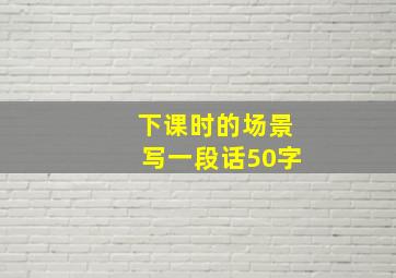 下课时的场景写一段话50字