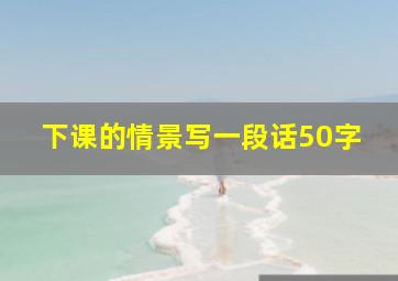 下课的情景写一段话50字