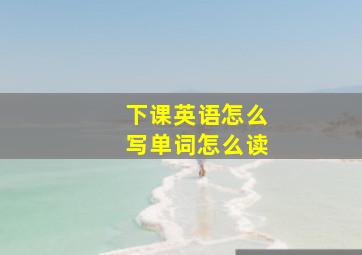 下课英语怎么写单词怎么读