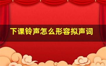 下课铃声怎么形容拟声词