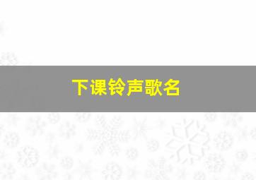 下课铃声歌名