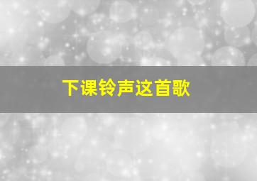 下课铃声这首歌