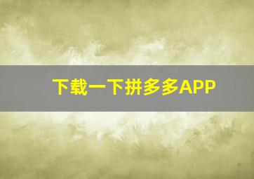 下载一下拼多多APP