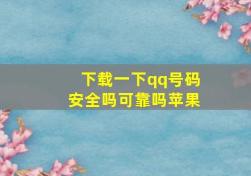 下载一下qq号码安全吗可靠吗苹果