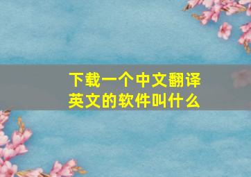 下载一个中文翻译英文的软件叫什么