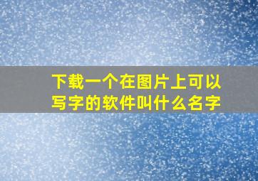 下载一个在图片上可以写字的软件叫什么名字