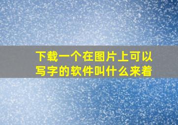 下载一个在图片上可以写字的软件叫什么来着