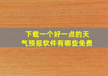 下载一个好一点的天气预报软件有哪些免费