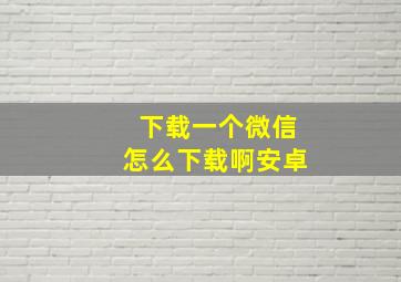 下载一个微信怎么下载啊安卓