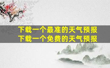 下载一个最准的天气预报下载一个免费的天气预报