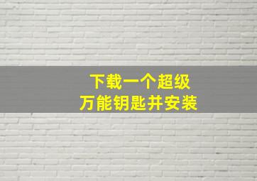 下载一个超级万能钥匙并安装